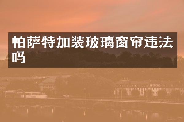 帕萨特加装玻璃窗帘违法吗