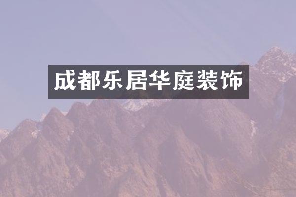 成都乐居华庭装饰