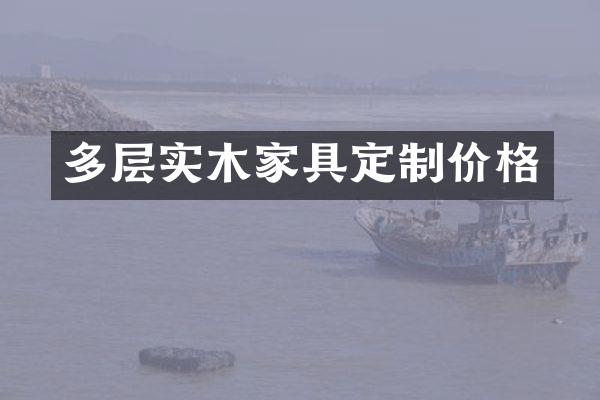 多层实木家具定制价格