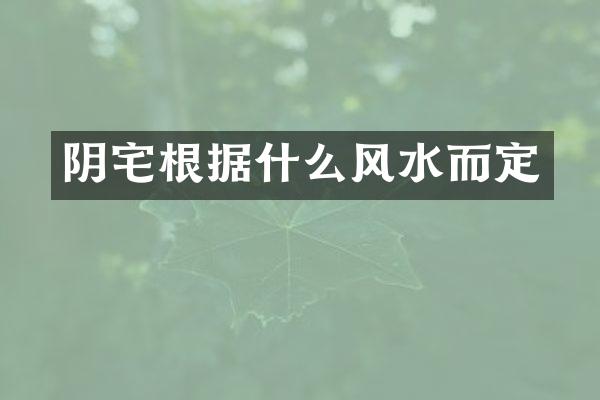 阴宅根据什么风水而定