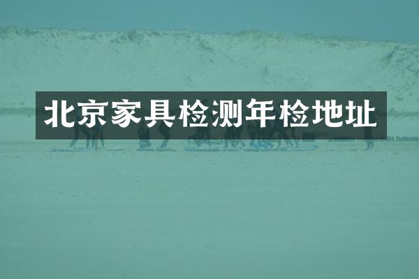 北京家具检测年检地址