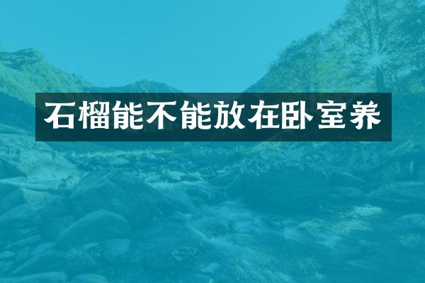 石榴能不能放在卧室养