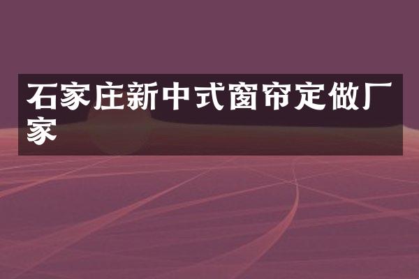 石家庄新中式窗帘定做厂家