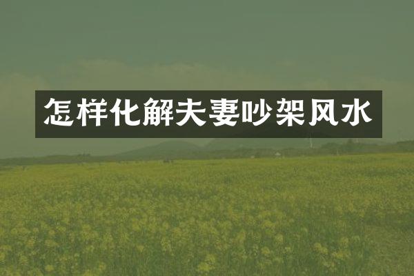 怎样化解夫妻吵架风水