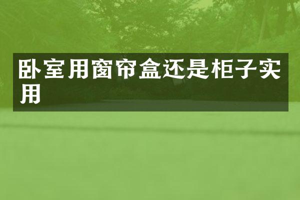 卧室用窗帘盒还是柜子实用