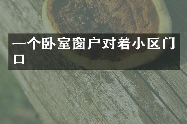 一个卧室窗户对着小区门口