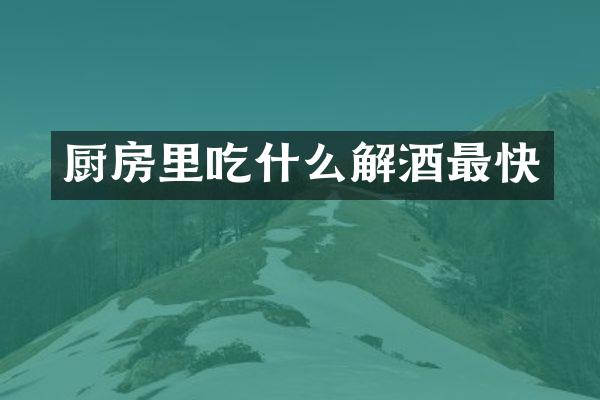 厨房里吃什么解酒最快