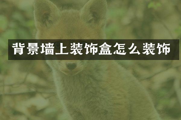 背景墙上装饰盒怎么装饰