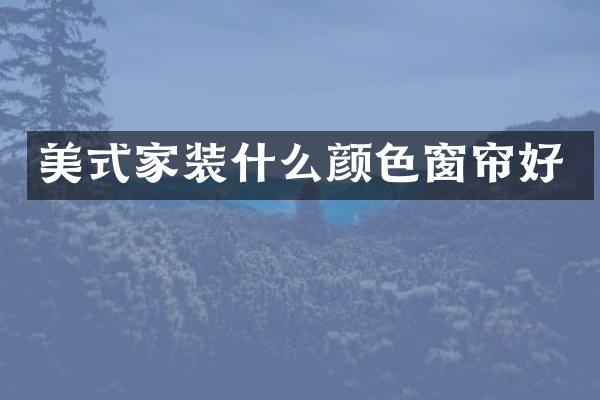 美式家装什么颜色窗帘好