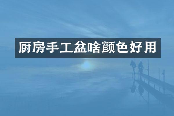 厨房手工盆啥颜色好用