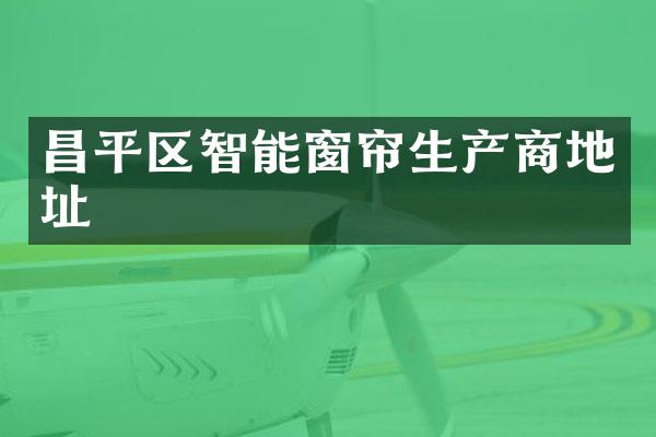 昌平区智能窗帘生产商地址