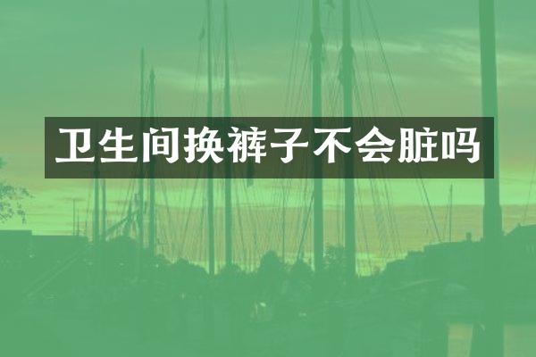 卫生间换裤子不会脏吗