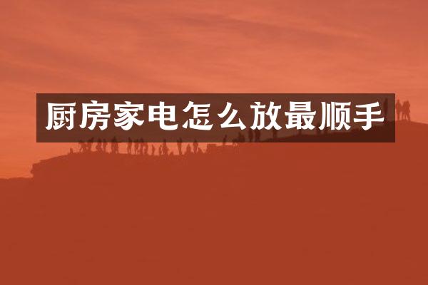厨房家电怎么放最顺手