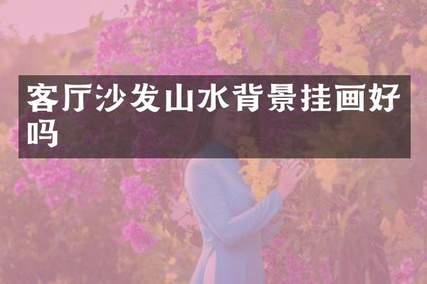 客厅沙发山水背景挂画好吗