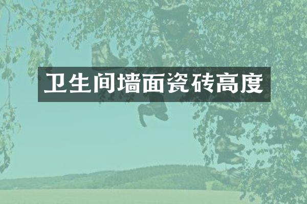卫生间墙面瓷砖高度