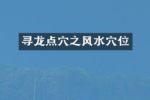 寻龙点穴之风水穴位