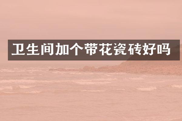 卫生间加个带花瓷砖好吗