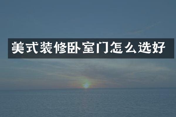 美式装修卧室门怎么选好