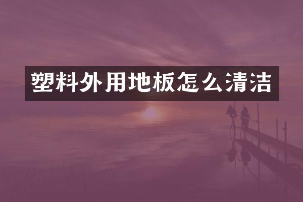 塑料外用地板怎么清洁
