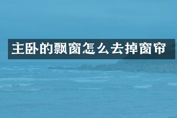 主卧的飘窗怎么去掉窗帘