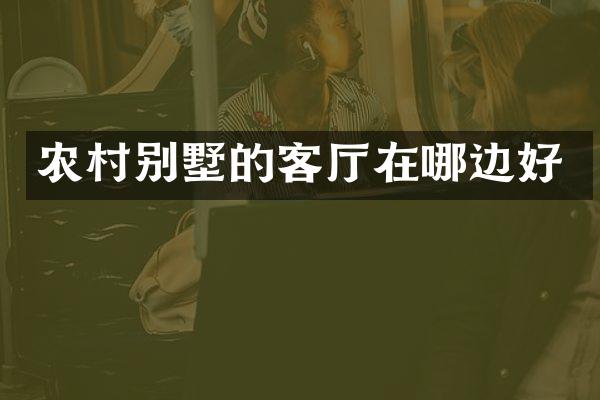 农村别墅的客厅在哪边好