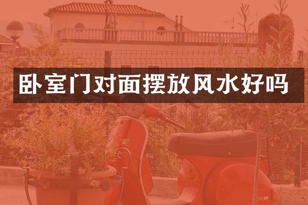 卧室门对面摆放风水好吗