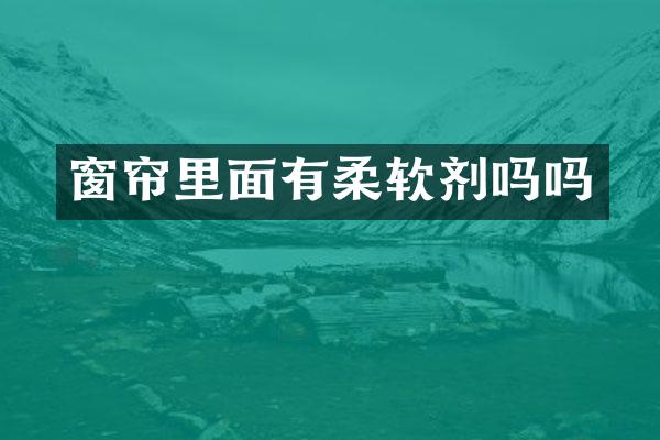 窗帘里面有柔软剂吗吗