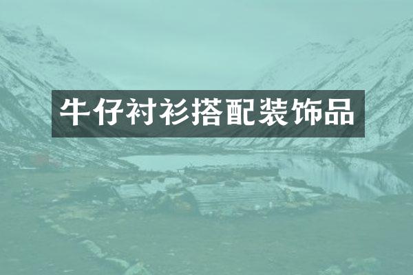 牛仔衬衫搭配装饰品