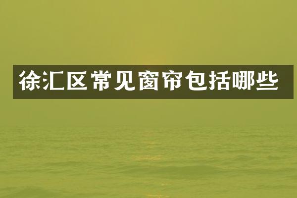 徐汇区常见窗帘包括哪些