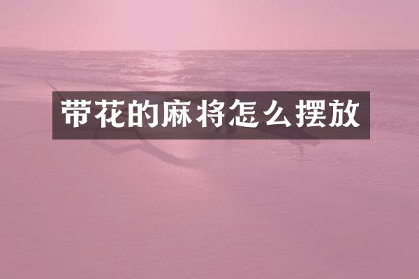 带花的麻将怎么摆放