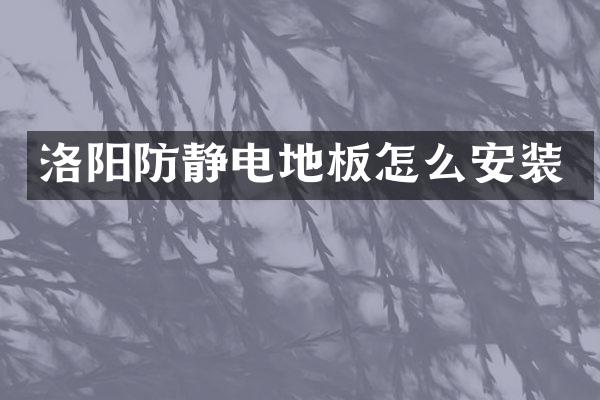 洛阳防静电地板怎么安装