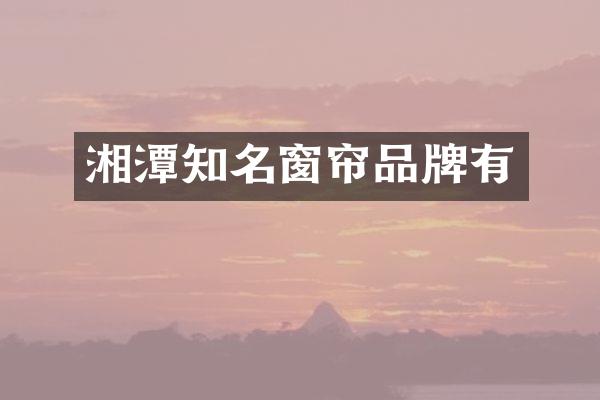 湘潭知名窗帘品牌有