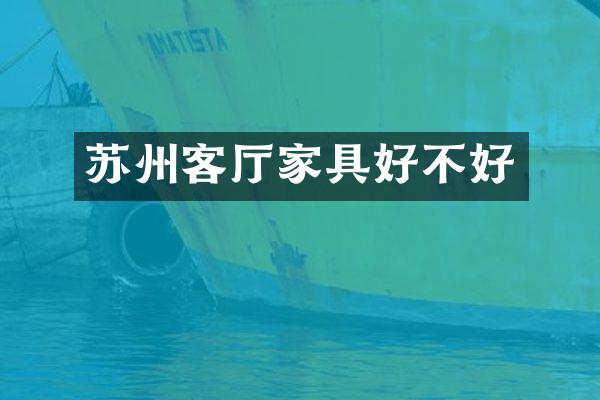 苏州客厅家具好不好