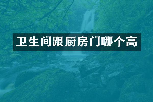 卫生间跟厨房门哪个高