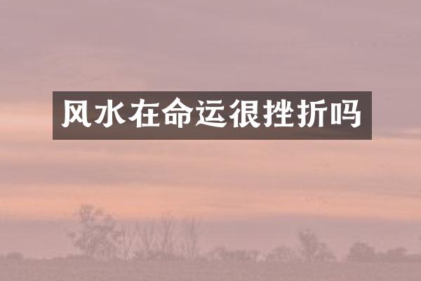 风水在命运很挫折吗