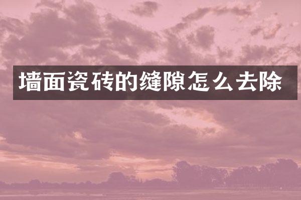 墙面瓷砖的缝隙怎么去除
