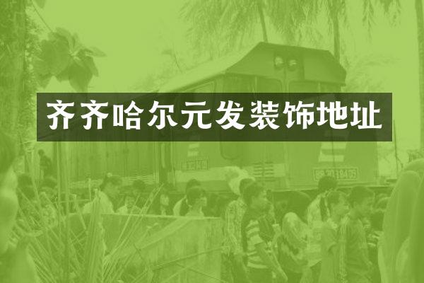 齐齐哈尔元发装饰地址