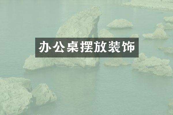办公桌摆放装饰
