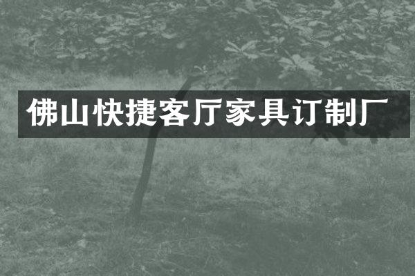 佛山快捷客厅家具订制厂