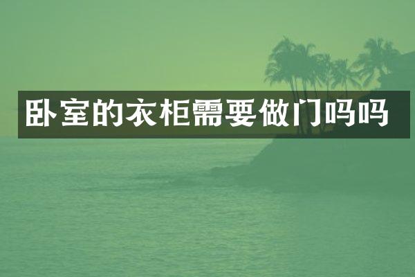 卧室的衣柜需要做门吗吗