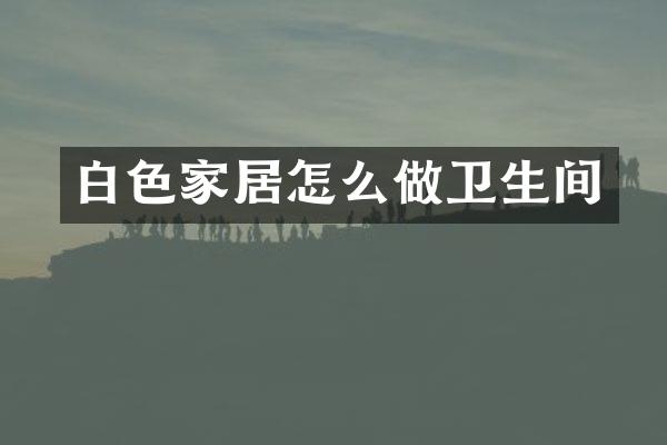 白色家居怎么做卫生间