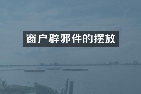 窗户辟邪件的摆放