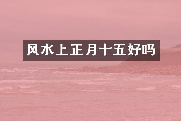 风水上正月十五好吗