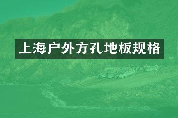 上海户外方孔地板规格