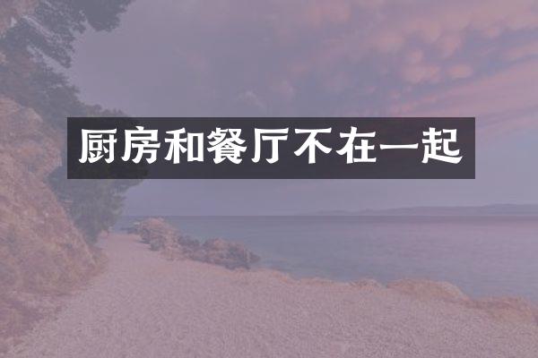 厨房和餐厅不在一起
