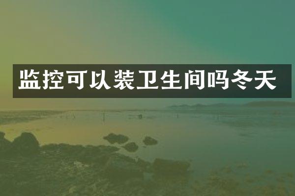 监控可以装卫生间吗冬天