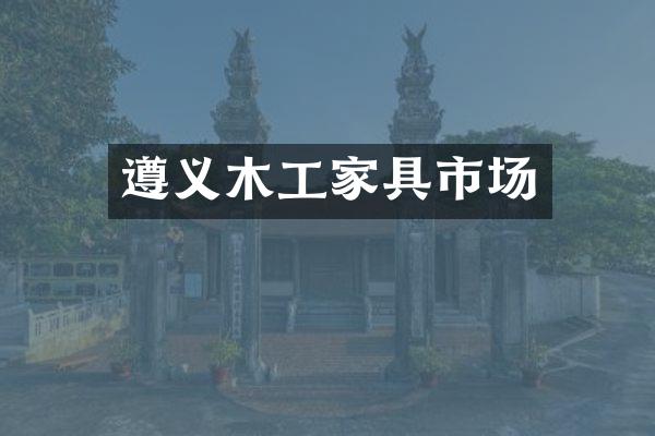 遵义木工家具市场