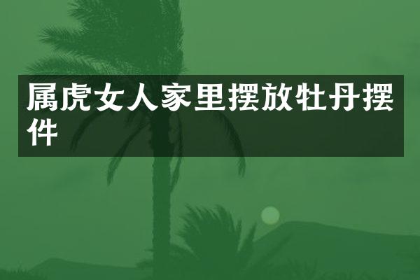属虎女人家里摆放牡丹摆件