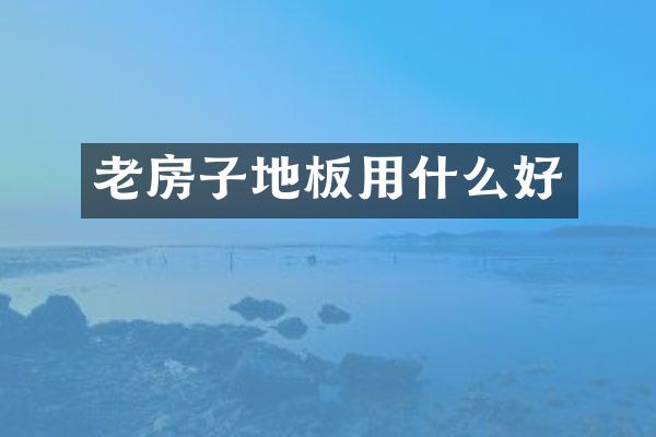 老房子地板用什么好