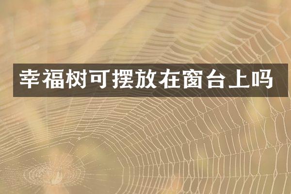 幸福树可摆放在窗台上吗